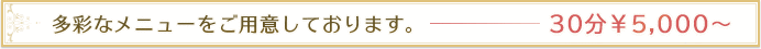 多彩なメニューをご用意しております。30分￥3,000～